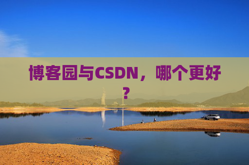 博客园与CSDN，哪个更好？